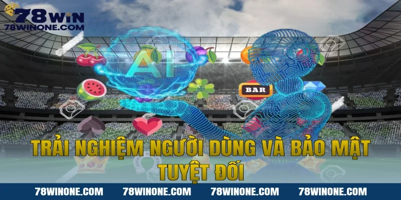 Trải nghiệm người dùng và bảo mật tuyệt đối