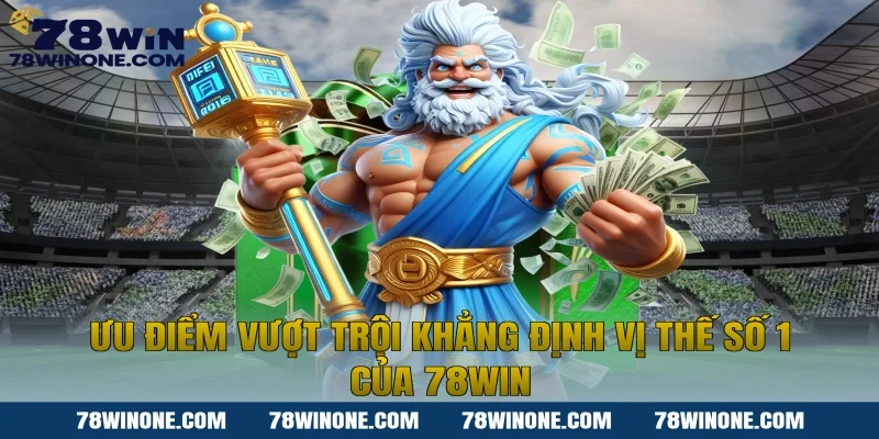Ưu điểm vượt trội khẳng định vị thế Số 1 của 78WIN